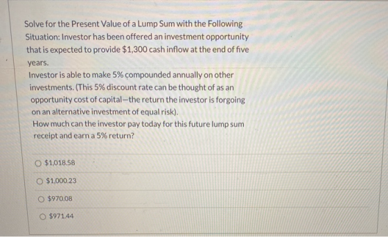 Solve for the Present Value of a Lump Sum with the following Situation: Investor has been offered an investment opportunity t
