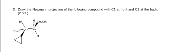 3. Draw the Newmann projection of the following compound with C1 at front and C2 at the back. (2 pts.) Br 1111||I CH2CH3 H3CM