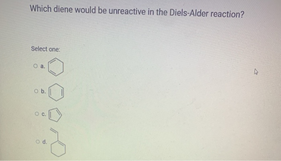 Which diene would be unreactive in the Diels-Alder reaction? Select one: O a. ob. o c. O d.