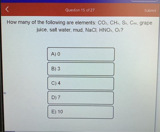 Question 15 of 27 Submit How many of the following are elements: CO2, CH4, S3, Coo, grape juice, salt water, mud, NaCl, HNO3,