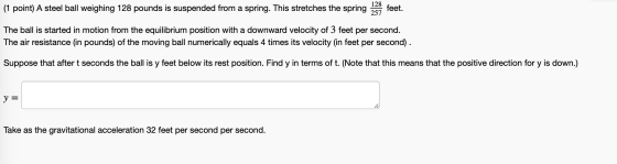 (1 point) A steel ball weighing 128 pounds is suspended from a spring. This stretches the spring 128 257 feet. The ball is st