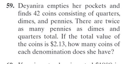59. Deyanira empties her pockets and finds 42 coins consisting of quarters, dimes, and pennies. There are twice as many penni