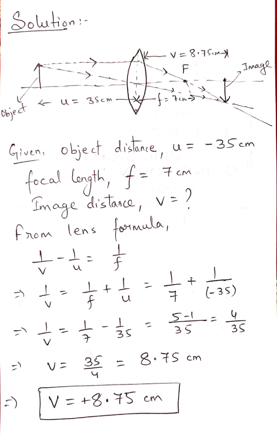 I Solution : AK v=8.75cm- F - Image u= 35cm 4 N f= 7cm 11 Obiect Given, object distance, u = -35cm . focal length, f= Fm 1. I