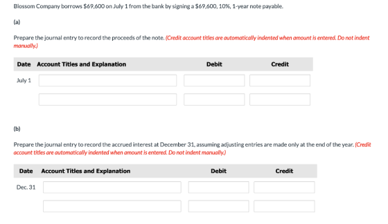 Blossom Company borrows $69,600 on July 1 from the bank by signing a $69,600, 10%, 1-year note payable. (al Prepare the journ
