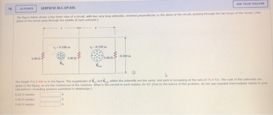 ASK YOUR TEACHER 18. 6 POINTS SERPSE10 30.C.OP.035 The gure below shows a top-down view of a circuit with two very long solen