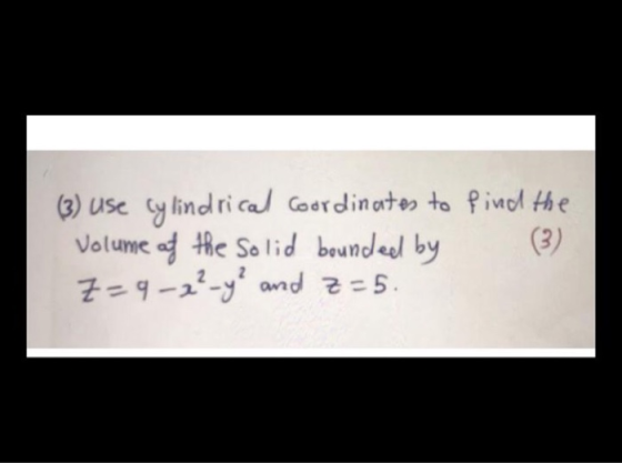 find the (3) use cylindrical Coordinates to Volume of the Solid bounded by Z=9-2²-9² and z=5. (3)