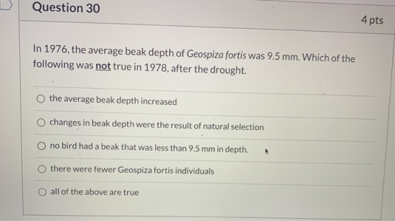 Question 30 4 pts In 1976, the average beak depth of Geospiza fortis was 9.5 mm. Which of the following was not true in 1978,