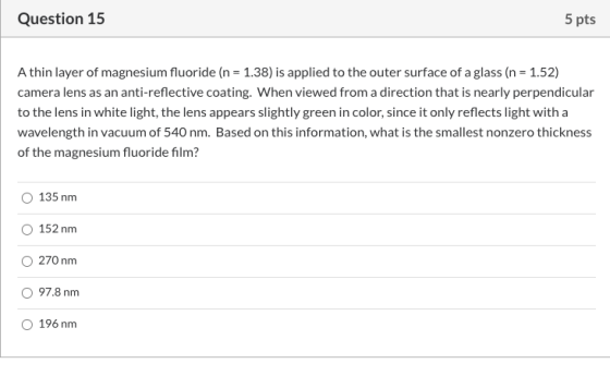 Question 15 5 pts Athin layer of magnesium fluoride (n = 1.38) is applied to the outer surface of a glass (n = 1.52) camera l
