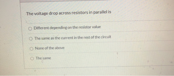 The voltage drop across resistors in parallel is Different depending on the resistor value The same as the current in the res