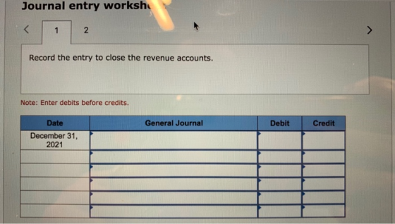 Journal entry worksh Record the entry to close the revenue accounts. Note: Enter debits before credits. General Journal Debit