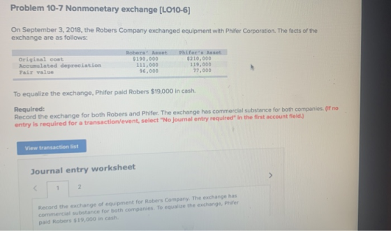Problem 10-7 Nonmonetary exchange [LO10-6] On September 3, 2018, the Robers Company exchanged equipment with Phifer Corporati