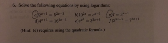 6. Solve the following equations by using logarithms: a)2z+1 = 52z-3 b)102x-ez-1 (c))7-3-1 5x-2 = 7 3r+1 2x-3 (Hint: (e) requires using the quadratic formula.)