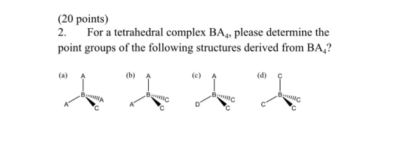(20 points) 2. For a tetrahedral complex BAą, please determine the point groups of the following structures derived from BAL?