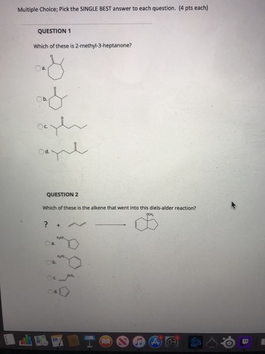Multiple Choice; Pick the SINGLE BEST answer to each question. (4 pts each) QUESTION 1 Which of these is 2-methyl-3-heptanone