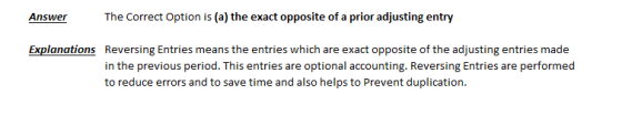 The Correct Option is (a) the exact opposite of a prior adjusting entry Answer Explanations Reversing Entries means the entri
