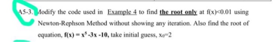 45-3. Modify the code used in Example 4 to find the root only at f(x)<0.01 using Newton-Rephson Method without showing any it