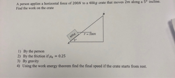 A person applies a horizontal force of 200N to a 40kg crate that moves 2m along a 5º incline. Find the work on the crate *9 Y