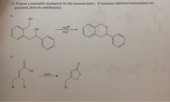 19. Propose a reasonable mechanism for the reactions below. If resonance stabilized intermediates are generated, draw its con