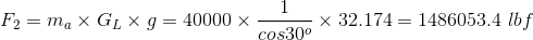 F2 = ma X GL X g = 40000 – x 32.174= 1486053.4 lbf