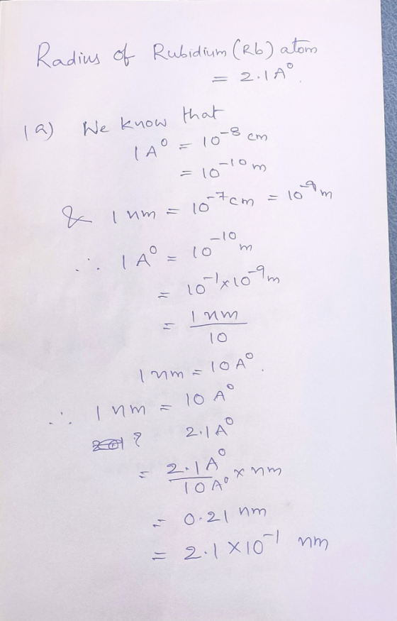 Radius of Rubidium (R6) atom = 2.16 la) We know that WE LAO = 10-8 cm =10 lom & luma 107cm = 109m .:1A = 10lom - 10 x 10 9 In