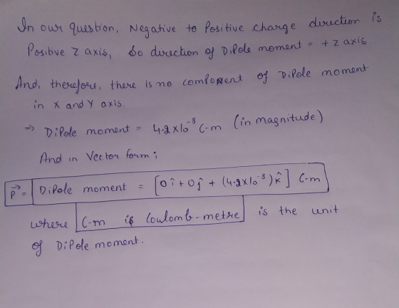 n or quustion, Neaahve to Positive chang e ositive axis. nd, theselsou , there is me comfoNent o 어-D i Pole momont in X and Y axis 4-Axlo 8 C-m (in magnitude) っ DiPole mo mont= And in Vee ter ferm -| Dipole moment-oltort (4-3x108)치 C-m shae C-m is loulomb metke is the unit DiP ole memont