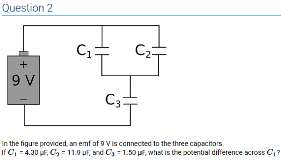 Question 2 2 9 V In the figure provided, an emf of 9 V is connected to the three capacitors. If C1 :4.30 μF, C2 : 1 1 .9 μF.