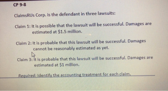 CP 9-8 ClaimsRUs Corp. is the defendant in three lawsuits: Claim 1: It is possible that the lawsuit will be successful. Damag