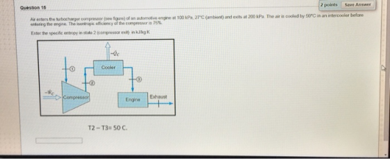 Question 15 2 points Save Answer Air enters the turbocharger compressor (see figure) of an automotive engine at 100 kPa, 27