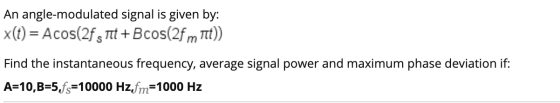 An angle-modulated signal is given by: x(t) = Acos(2fsnt + Bcos(2fm Tt)) Find the instantaneous frequency, average signal pow