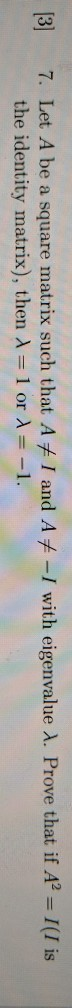 [3] 7. Let A be a square matrix such that A# I and A+ -I with eigenvalue X. Prove that if AP = I(I is the identity matrix), t