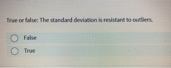 True or false: The standard deviation is resistant to outliers. O False True