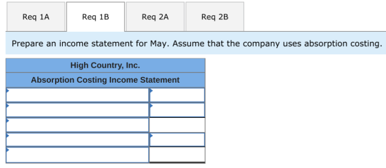 Req 1A Req 1B Req 2A Req 2B Prepare an income statement for May. Assume that the company uses absorption costing. High Countr