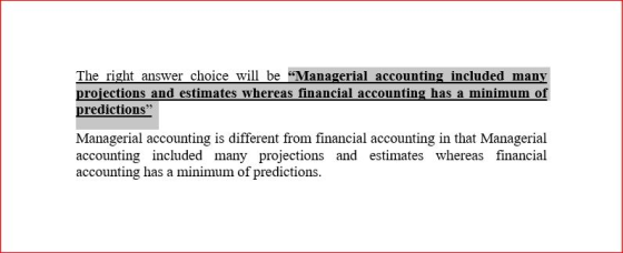 The right answer choice will be Managerial accounting included many projections and estimates whereas financial accounting h