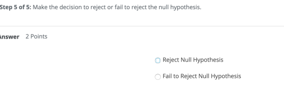 Step 5 of 5: Make the decision to reject or fail to reject the null hypothesis. Answer 2 Points Reject Null Hypothesis O Fail