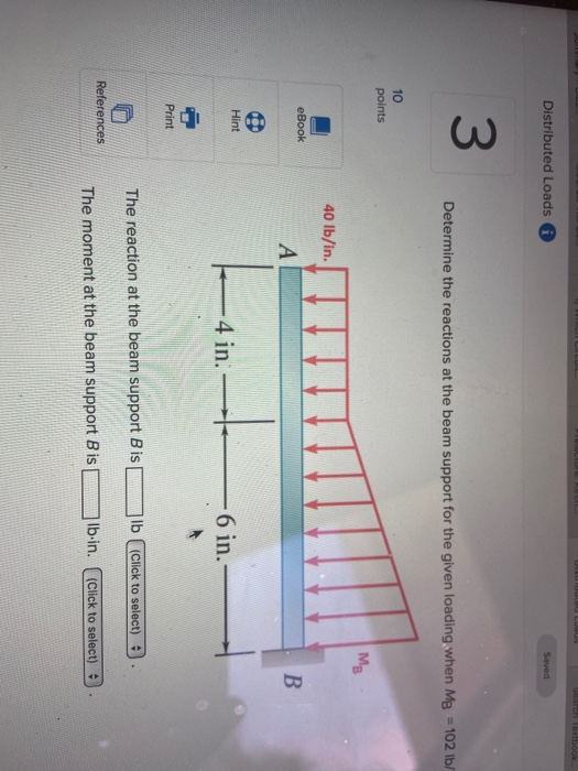 Distributed Loads Saved Determine the reactions at the beam support for the given loading when MB = 102 lb points 40 lb/in. 1