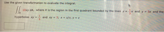 Use the given transformation to evaluate the integral. 10xy da, where is the region in the first quadrant bounded by the line