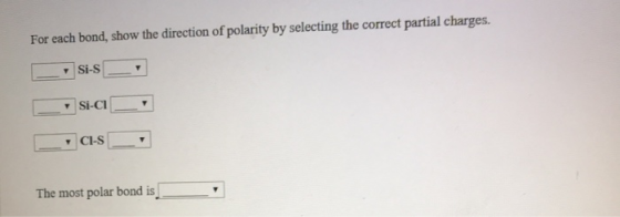 For each bond, show the direction of polarity by selecting the correct partial charges. Si-s CS The most polar bond is