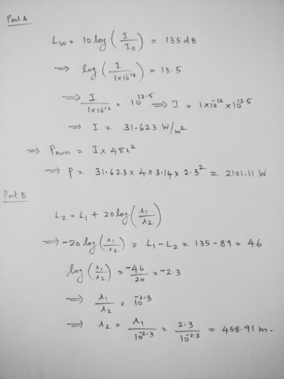 Part A z 135 dB Lwa lo log ( 1 ) log ( 17 16 12 ) - 13.5 13.5 = I z 1x1012 x 113.5 1x 1012 I z 31.623 W/ m² - Power IX 4 171²