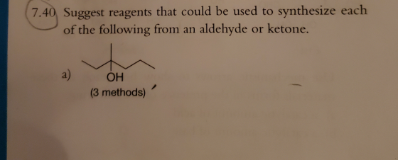 7.40 Suggest reagents that could be used to synthesize each of the following from an aldehyde or ketone. a) ОН (3 methods)
