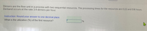 Dinners are the flow unit in a process with two sequential resources. The processing times for the resources are 0 22 and 0.1