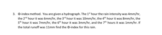 3. O-index method. You are given a hydrograph. The 15 hour the rain intensity was 4mm/hr, the 2nd hour it was 6mm/hr, the 3rd