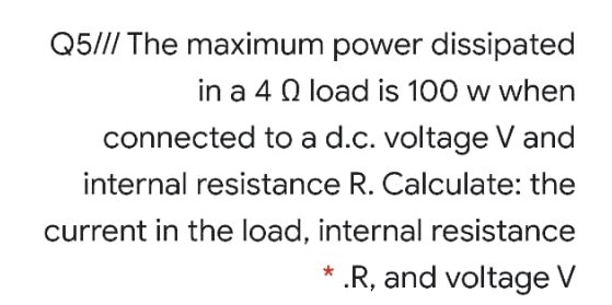 Q5/// The maximum power dissipated in a 40 load is 100 w when connected to a d.c. voltage V and internal resistance R. Calcul