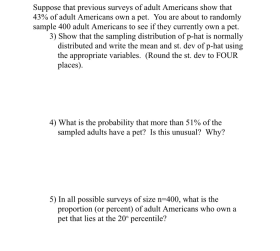 Suppose that previous surveys of adult Americans show that 43% of adult Americans own a pet. You are about to randomly sample