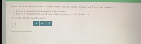 Events A and B are mutually exclusive. Suppose event A occurs with probability 0.22 and event B occurs with probability 0.32