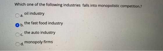 Which one of the following industries falls into monopolistic competition.? a oil industry ob the fast food industry c the au