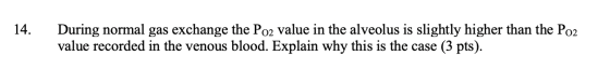 14. During normal gas exchange the Po2 value in the alveolus is slightly higher than the Po2 value recorded in the venous blo