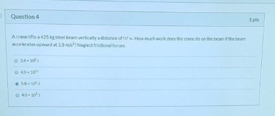 Question 4 1pts Acrane lifts a 425 kg steel beam vertically a distance of 117m How much work does the crane do on the beam if