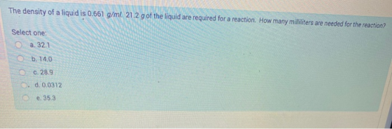 The density of a liquid is 0.661 g/ml. 21.2 g of the liquid are required for a reaction. How many milliliters are needed for