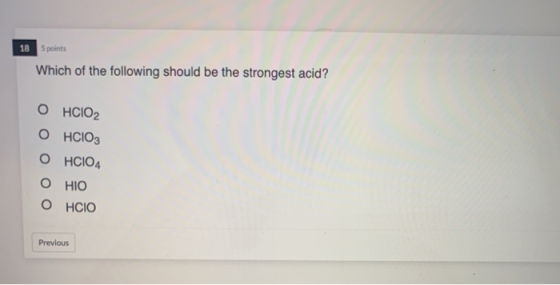 18 S points Which of the following should be the strongest acid? O HCIO2 о НСІОз O HCIO4 OHIO OHCIO Previous