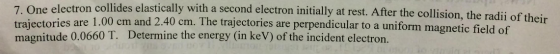 Image for 7. One electron collides elastically with a second electron initially at rest. After the Collision, the radii